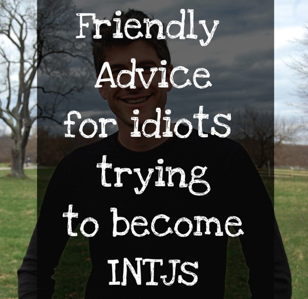 Friendly Advice for idiots trying to become INTJs